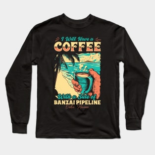 I will Have A Coffee with A side of beach Banzai Pipeline - Oahu, Hawaii Long Sleeve T-Shirt